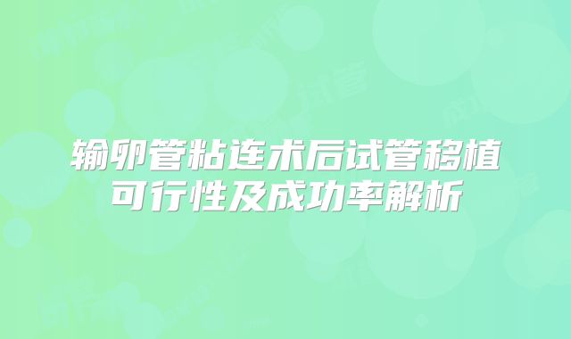 输卵管粘连术后试管移植可行性及成功率解析