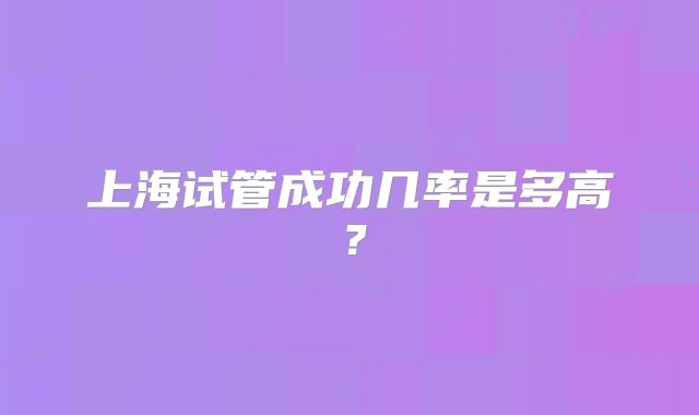 上海试管成功几率是多高？
