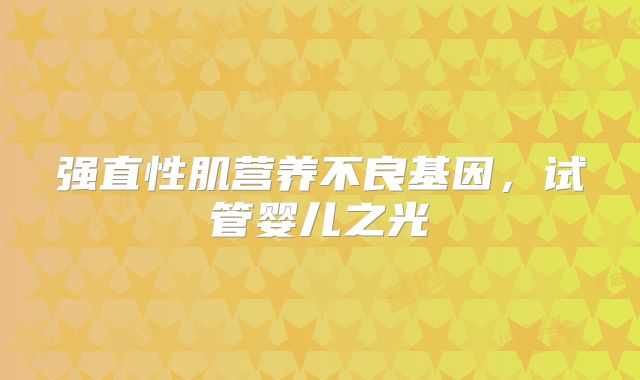 强直性肌营养不良基因，试管婴儿之光