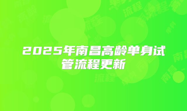 2025年南昌高龄单身试管流程更新