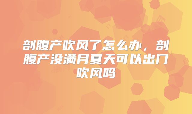 剖腹产吹风了怎么办,剖腹产没满月夏天可以出门吹风吗