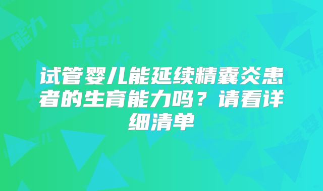试管婴儿能延续精囊炎患者的生育能力吗?请看详细清单