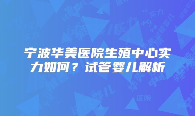 宁波华美医院生殖中心实力如何？试管婴儿解析