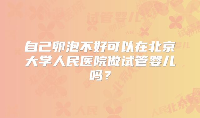 自己卵泡不好可以在北京大学人民医院做试管婴儿吗？