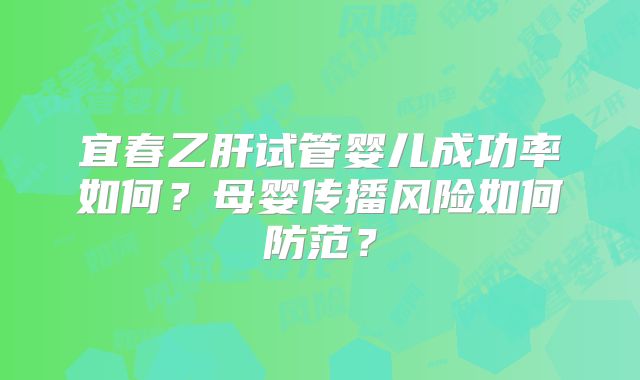 宜春乙肝试管婴儿成功率如何？母婴传播风险如何防范？