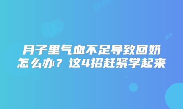 月子里气血不足导致回奶怎么办？这4招赶紧学起来