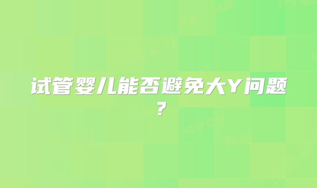 试管婴儿能否避免大Y问题？
