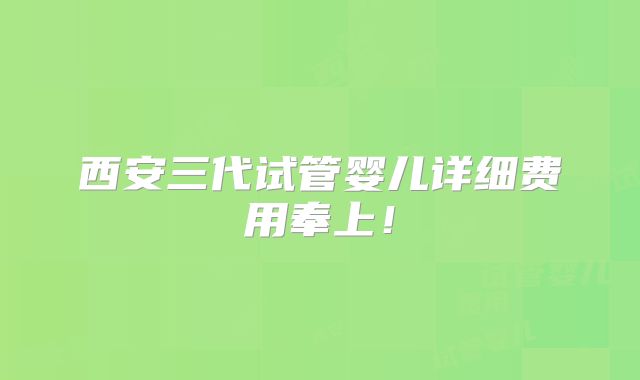 西安三代试管婴儿详细费用奉上！