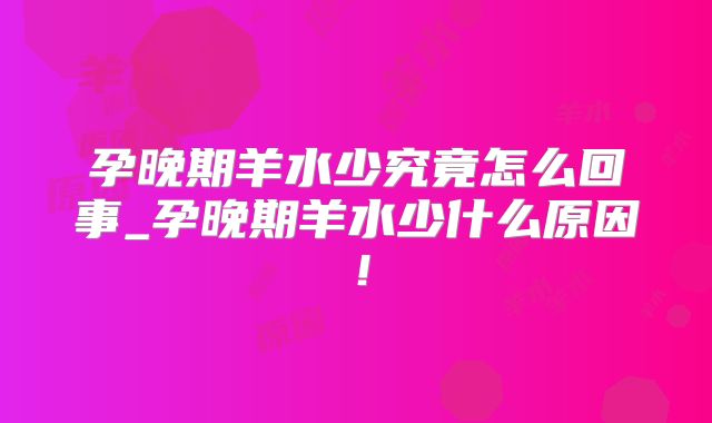 孕晚期羊水少究竟怎么回事_孕晚期羊水少什么原因！