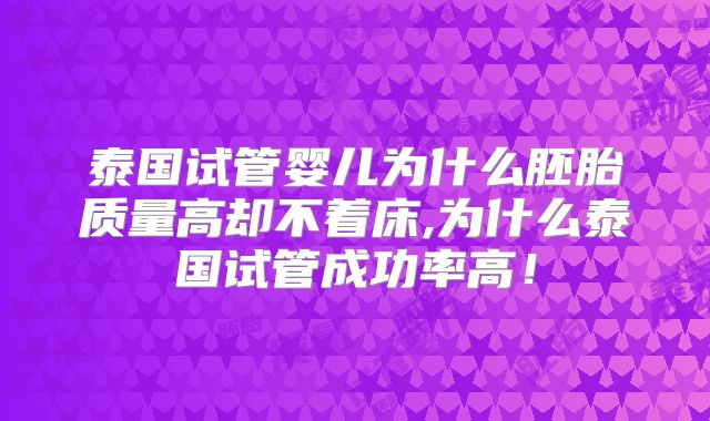 泰国试管婴儿为什么胚胎质量高却不着床,为什么泰国试管成功率高！