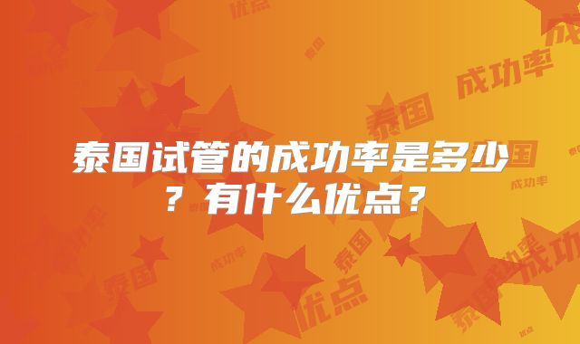 泰国试管的成功率是多少？有什么优点？