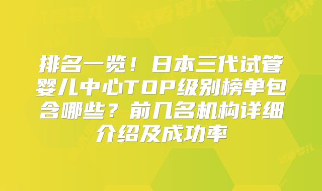 排名一览！日本三代试管婴儿中心TOP级别榜单包含哪些？前几名机构详细介绍及成功率