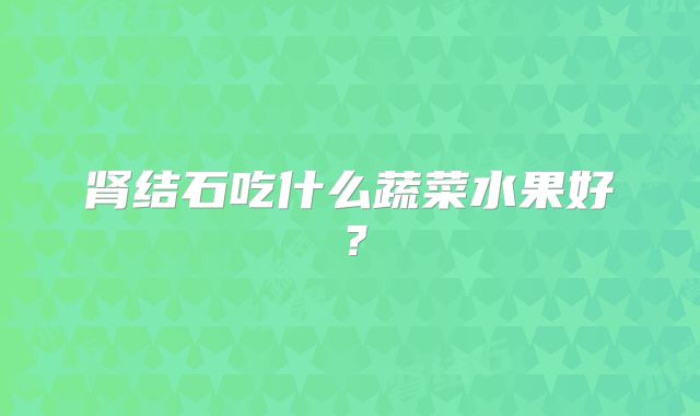 肾结石吃什么蔬菜水果好？