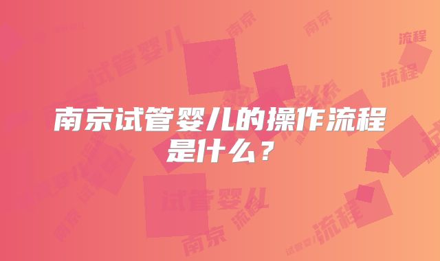南京试管婴儿的操作流程是什么？