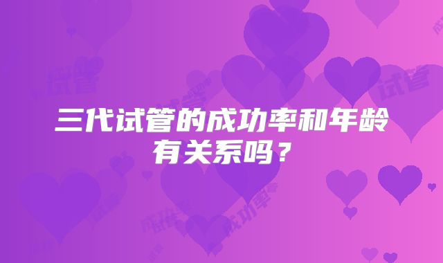 三代试管的成功率和年龄有关系吗？