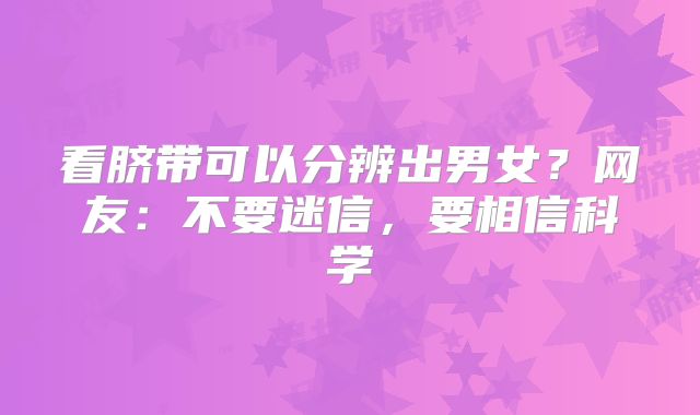 看脐带可以分辨出男女？网友：不要迷信，要相信科学