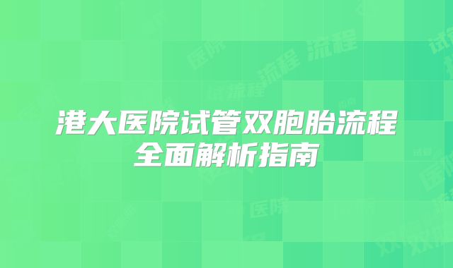 港大医院试管双胞胎流程全面解析指南