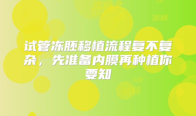 试管冻胚移植流程复不复杂，先准备内膜再种植你要知