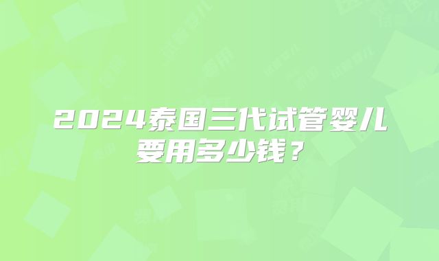 2025年在东莞市妇幼 做三代试管可以吗?大概要花费多少钱