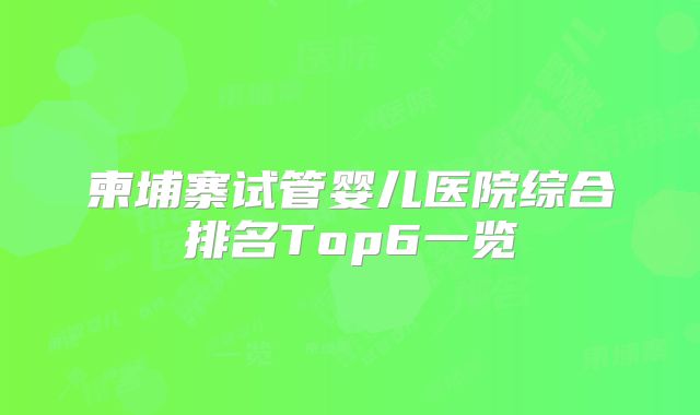 柬埔寨试管婴儿医院综合排名Top6一览
