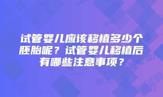 试管婴儿应该移植多少个胚胎呢？试管婴儿移植后有哪些注意事项？
