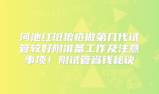河池红斑狼疮做第几代试管较好附准备工作及注意事项！附试管省钱秘诀
