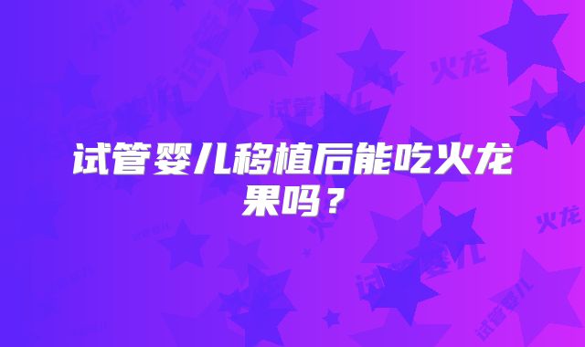 试管婴儿移植后能吃火龙果吗？