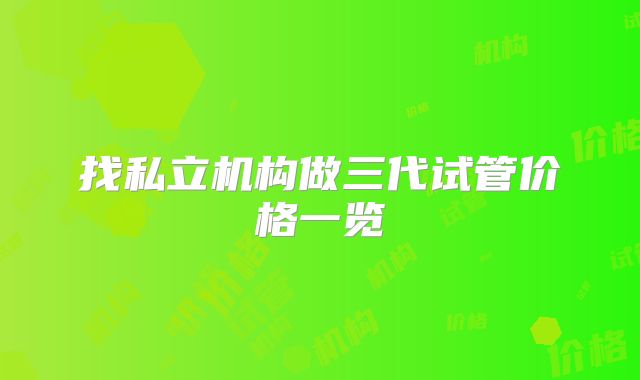 找私立机构做三代试管价格一览