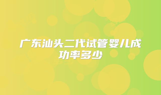 广东汕头二代试管婴儿成功率多少