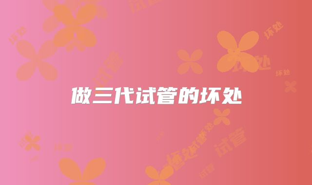 做三代试管的坏处