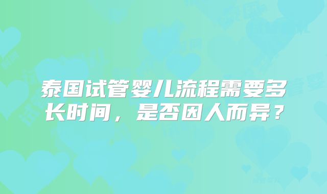 泰国试管婴儿流程需要多长时间，是否因人而异？