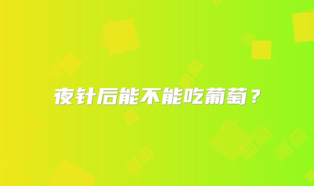 夜针后能不能吃葡萄？