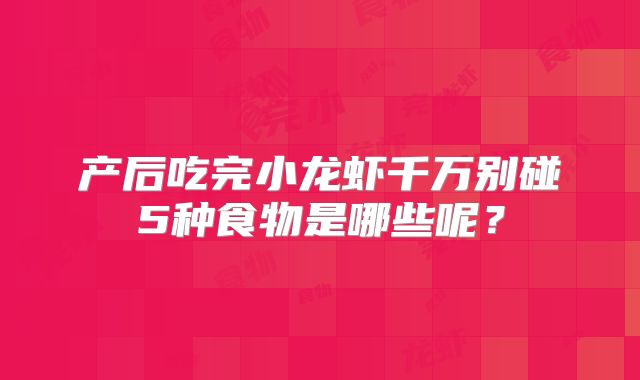 产后吃完小龙虾千万别碰5种食物是哪些呢？