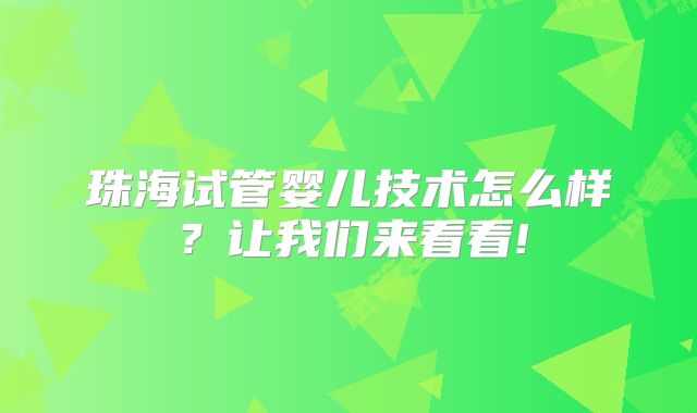 珠海试管婴儿技术怎么样？让我们来看看!