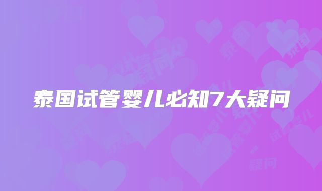 泰国试管婴儿必知7大疑问