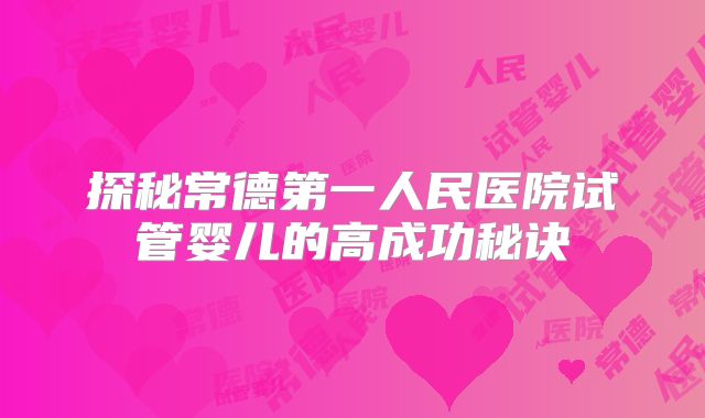 探秘常德第一人民医院试管婴儿的高成功秘诀