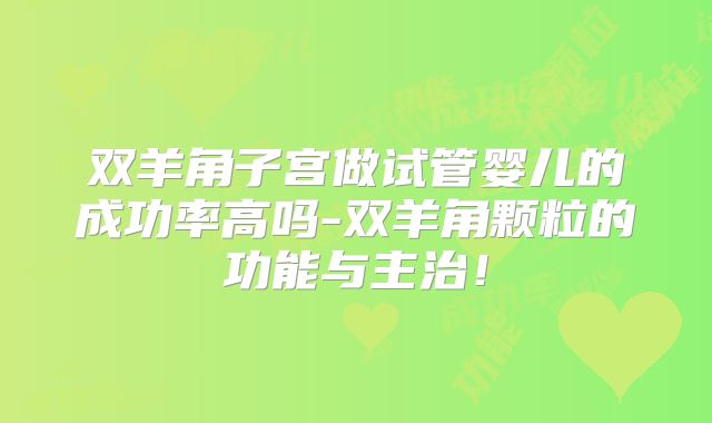 双羊角子宫做试管婴儿的成功率高吗-双羊角颗粒的功能与主治！