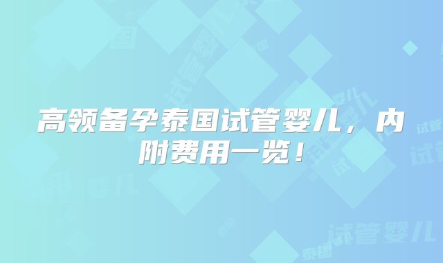 高领备孕泰国试管婴儿,内附费用一览!