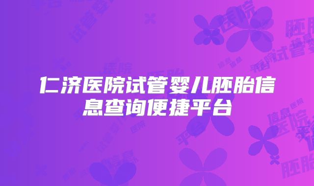 仁济医院试管婴儿胚胎信息查询便捷平台
