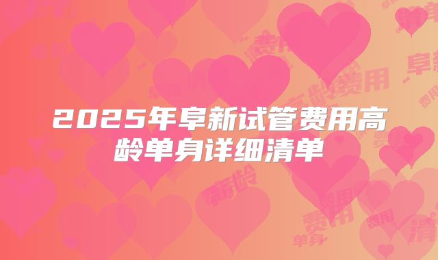 2025年阜新试管费用高龄单身详细清单