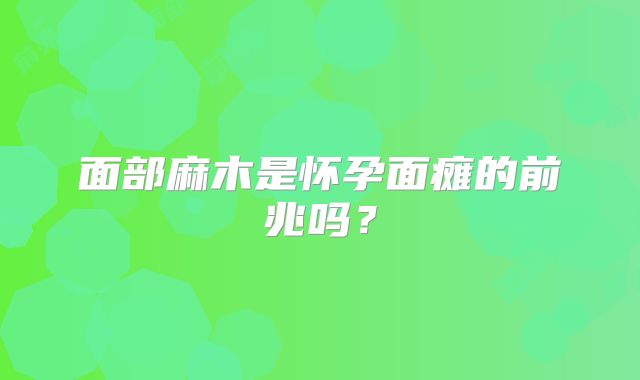 面部麻木是怀孕面瘫的前兆吗?