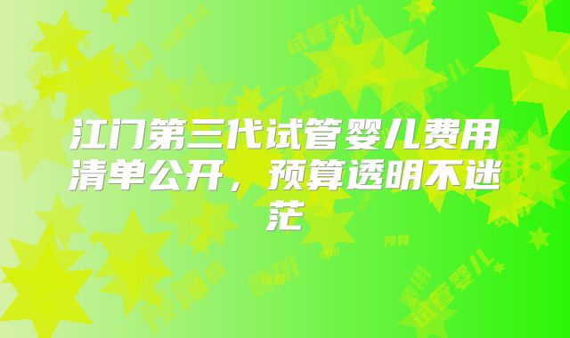 江门第三代试管婴儿费用清单公开，预算透明不迷茫