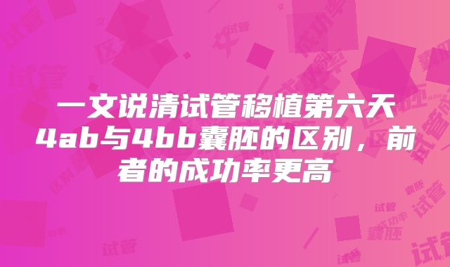 一文说清试管移植第六天4ab与4bb囊胚的区别,前者的成功率更高
