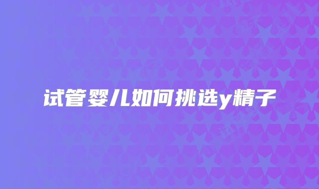 试管婴儿如何挑选y精子