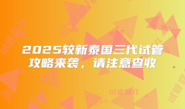 2025较新泰国三代试管攻略来袭，请注意查收