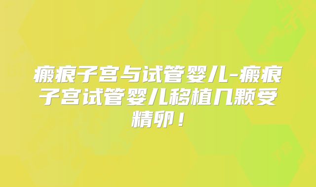 瘢痕子宫与试管婴儿-瘢痕子宫试管婴儿移植几颗受精卵！
