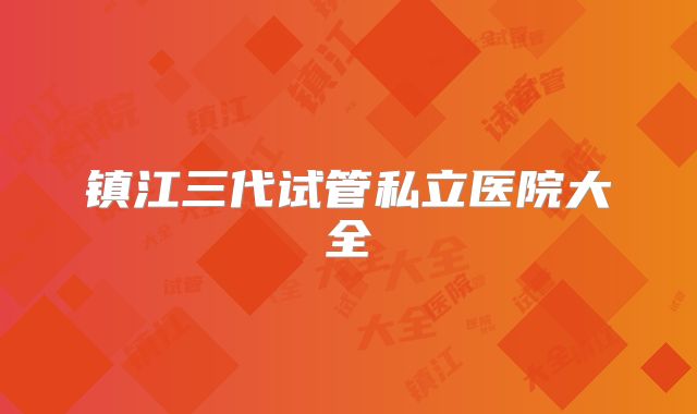 镇江三代试管私立医院大全