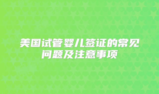 美国试管婴儿签证的常见问题及注意事项