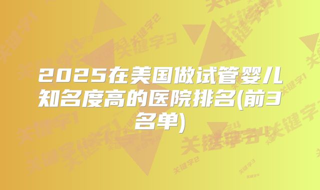 2025在美国做试管婴儿知名度高的医院排名(前3名单)