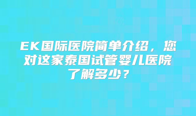 EK国际医院简单介绍，您对这家泰国试管婴儿医院了解多少？